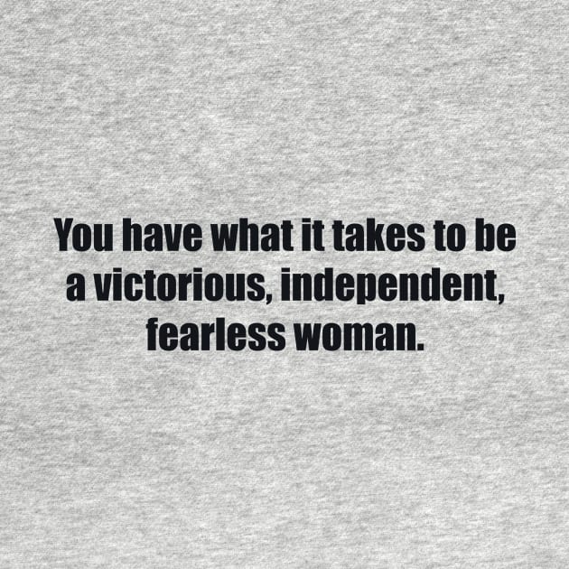 You have what it takes to be a victorious, independent, fearless woman. by BL4CK&WH1TE 